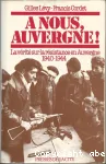 A nous Auvergne! La vérité sur la résistance en Auvergne 1940-1944