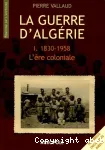 La guerre d'Algérie 1. 1830-1958 L'ère coloniale