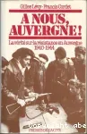 A nous Auvergne! La vérité sur la résistance en Auvergne 1940-1944